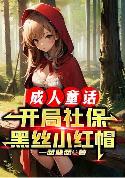 成人童话：开局社保黑丝小红帽！